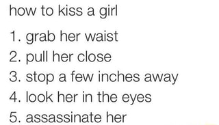 How To Kiss A Girl 1 Grab Her Waist 2 Pull Her Close 3 Stop A Few