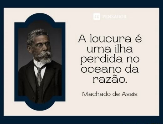 A loucura é uma ilha perdida no oceano da razão Machado de Assis