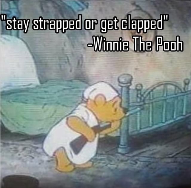 Stay Strapped Or Get Clapped Winnie The Pooh IFunny