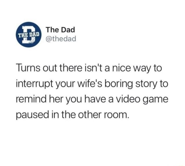 The Dad Turns Out There Isn T A Nice Way To Interrupt Your Wife S