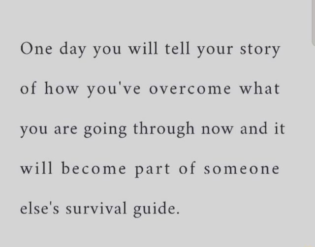 One Day You Will Tell Your Story Of How You Ve Overcome What You Are