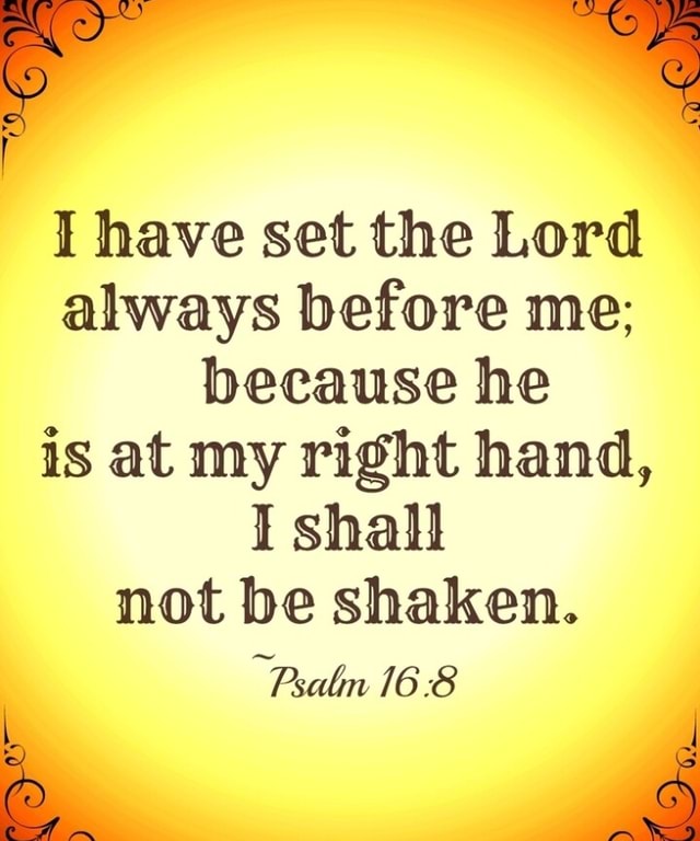 I Have Set The Lord Always Before Me Because He Is At My Right Hand I