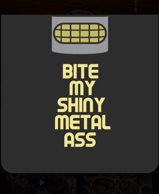 Bite My Shiny Metal Ass Ifunny