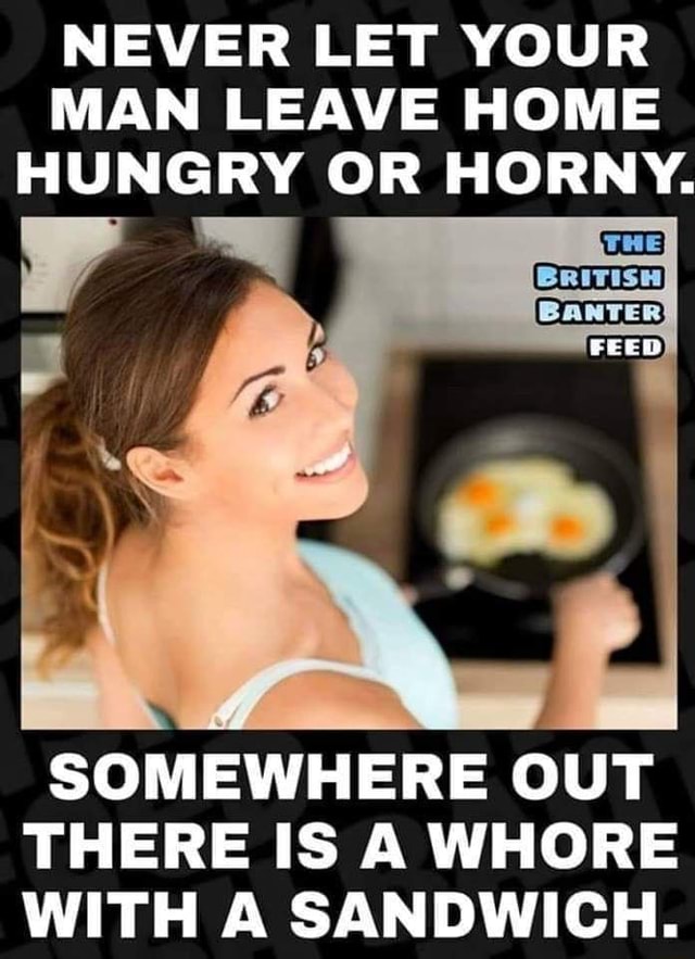 Never Let Your Man Leave Home Hungry Or Horny Somewhere Out There Is A