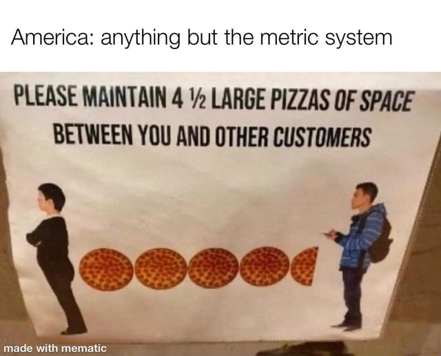 America Anything But The Metric System PLEASE MAINTAIN 4 LARGE PIZZAS