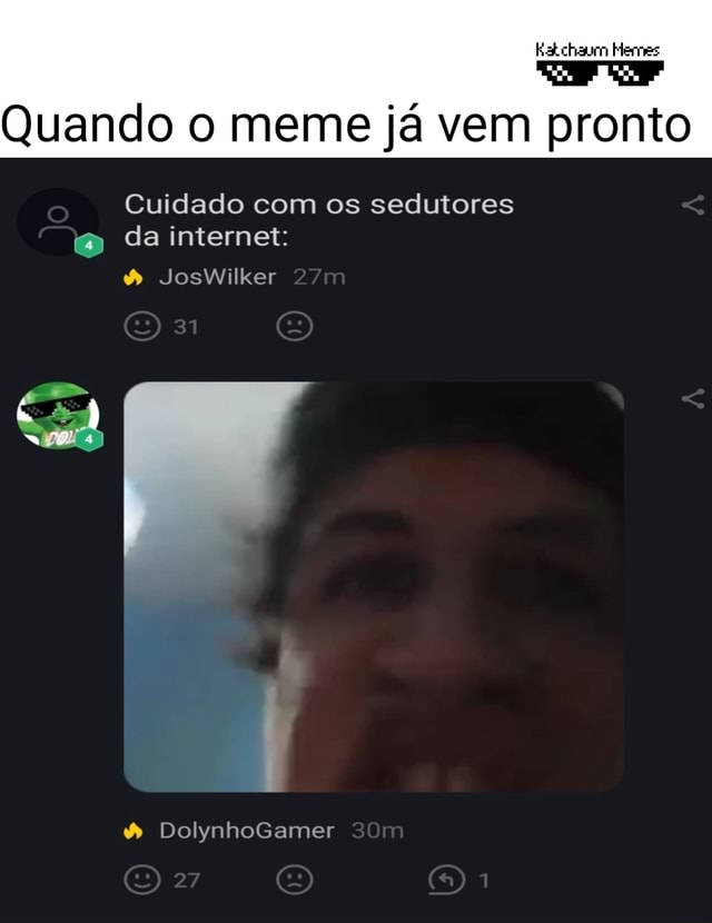 Quando o meme já vem pronto Cuidado os sedutores da internet