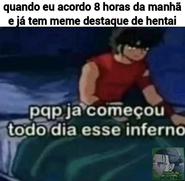 Quando eu acordo 8 horas da manhã e já tem meme destaque de hentai