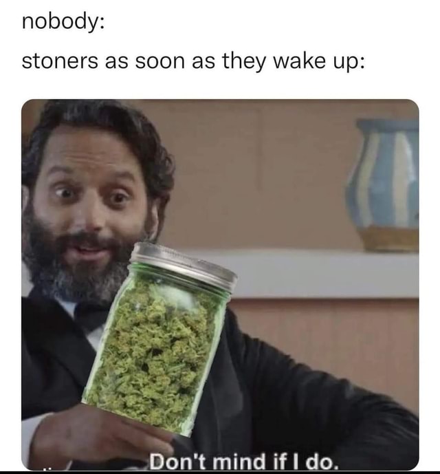 Nobody Stoners As Soon As They Wake Up Don T Mind If I Do IFunny