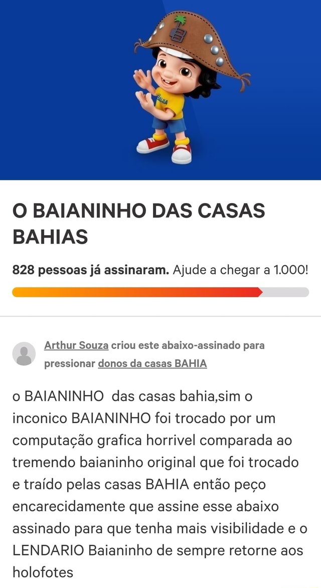 O BAIANINHO DAS CASAS BAHIAS 828 pessoas já assinaram Ajude a chegar a