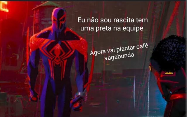 Eu não sou rascita tem uma preta na equipe ora vai plantar café