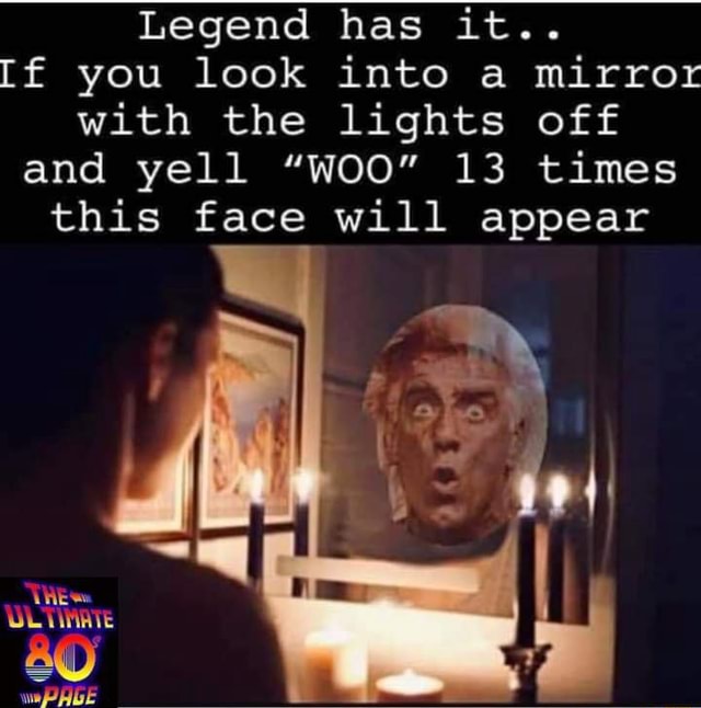 Legend Has It If You Look Into A Mirror With The Lights Off And Yell