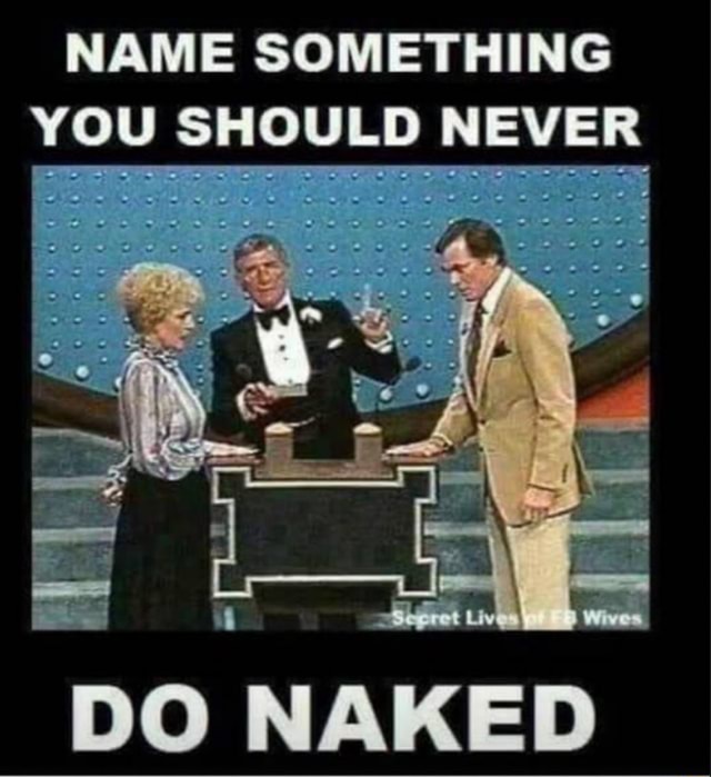 NAME SOMETHING You SHOULD NEVER DO NAKED IFunny