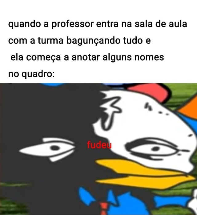 Quando a professor entra na sala de aula a turma bagunçando tudo e