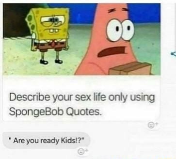 Describe Your Sex Life Oniy Using Spongebob Quotes Ifunny