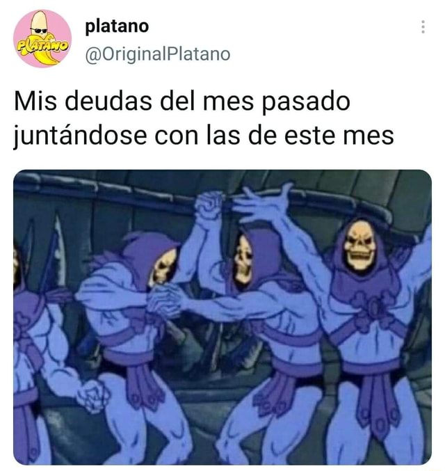 Te platano Platano Mis deudas del mes pasado juntándose con las de este