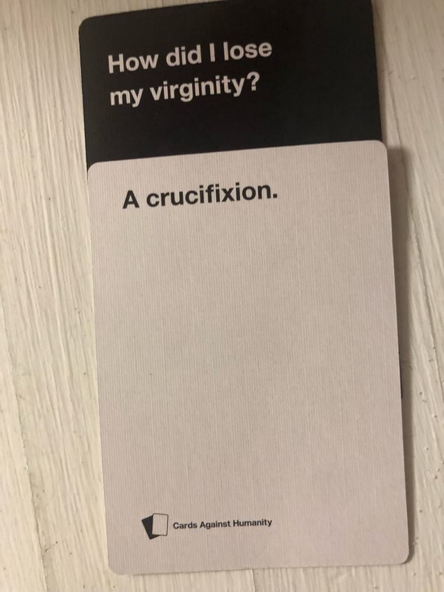 How Did Lose My Virginity A Crucifixion Cards Against Humanity Ifunny