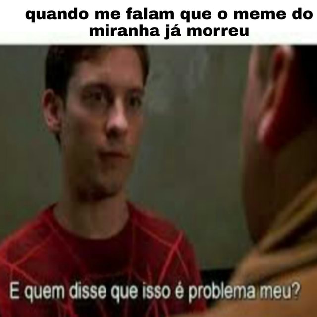 Quando Me Falam Que O Meme Do Miranha J Morreu E Quem Disse Que Isso