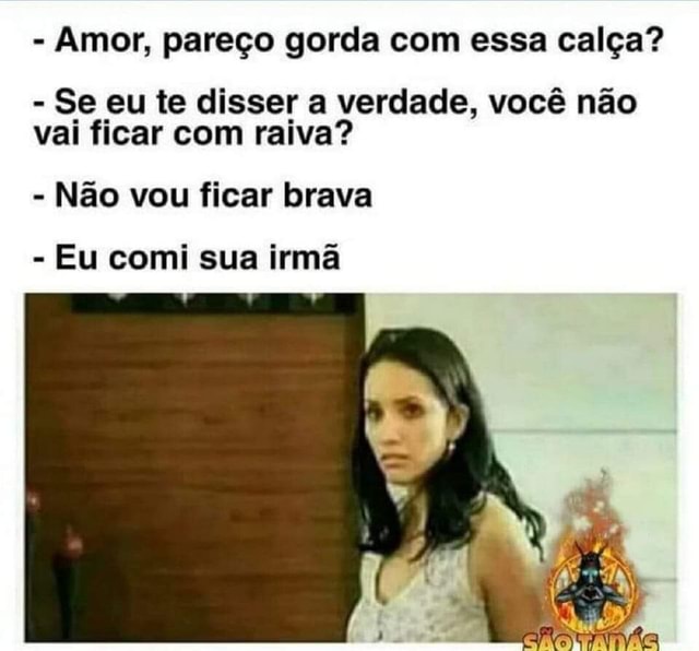 Amor Pare O Gorda Essa Cal A Se Eu Te Disser A Verdade Voc