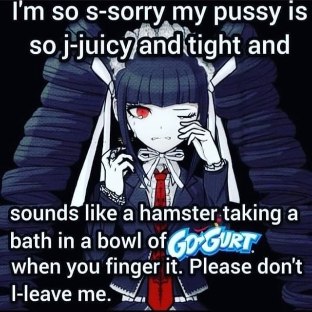 I M So S Sorry My Pussy Is So Juicy And Tight And Sounds Like A