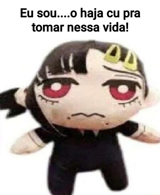 Eu Sou O Haja Cu Pra Tomar Nessa Vida Ifunny Brazil