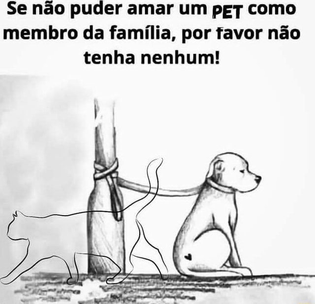 Se não puder amar um pET como membro da família por favor não tenha