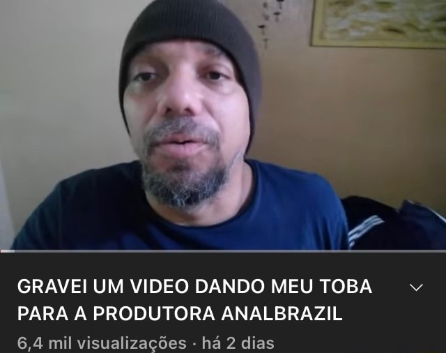 GRAVEI UM VIDEO DANDO MEU TOBA PARA PRODUTORA ANALBRAZIL mil visualizações há dias iFunny