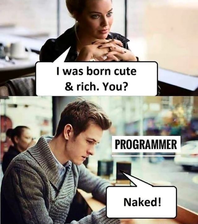 I Was Born Cute Rich You Programmer Naked Ifunny