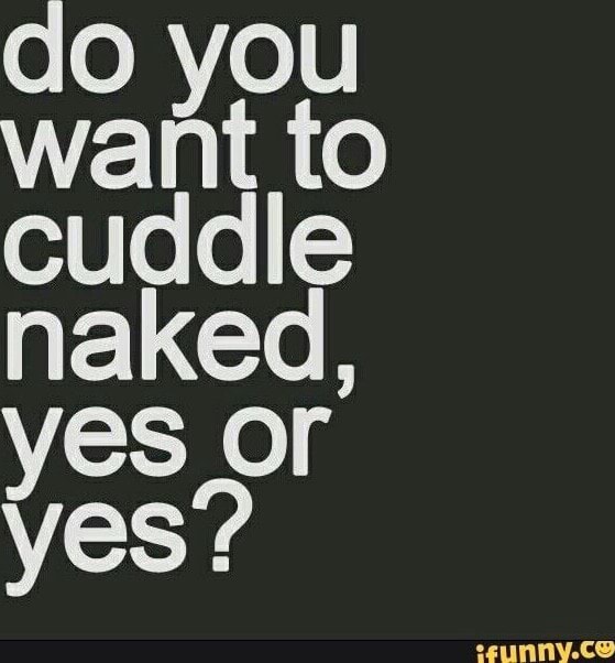 To Cuddle Naked Of Ves Ifunny