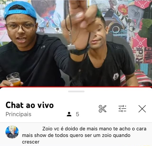 Chat ao vivo Principais Zoio vc é doido de mais mano te acho o cara