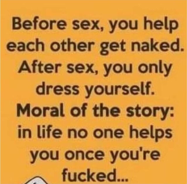 Before Sex You Help Each Other Get Naked After Sex You Only Dress