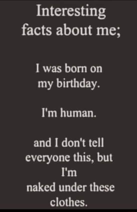 Interesting Facts About Me Was Born On My Birthday I M Human And Don