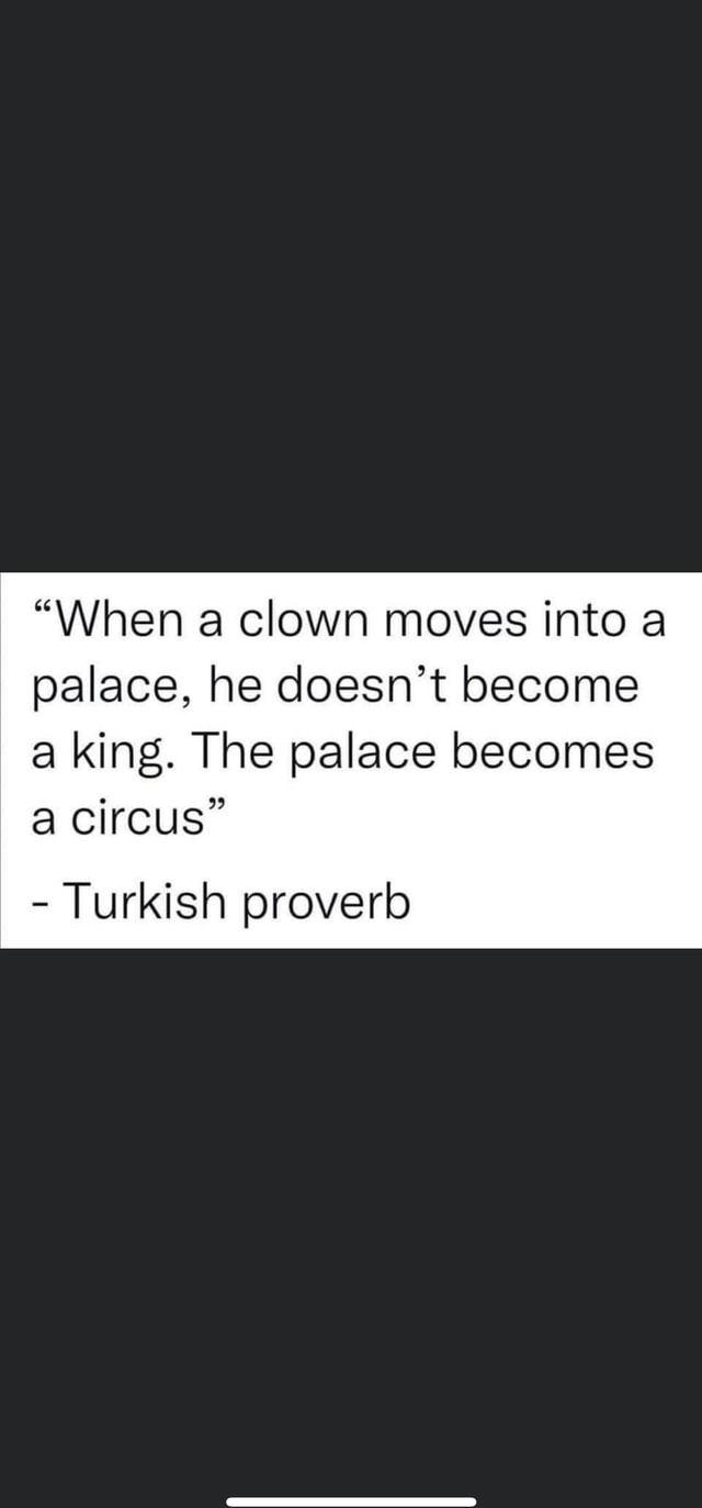 When A Clown Moves Into A Palace He Doesn T Become A King The Palace