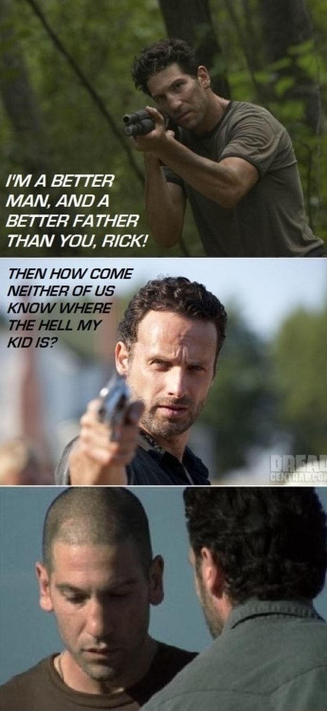 IM A BETTER MAN AND A BETTER FATHER THAN YOU RICK THEN HOW COME