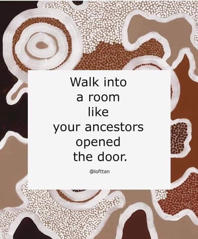 Walk Into Room Like Your Ancestors Opened The Door Lofttan