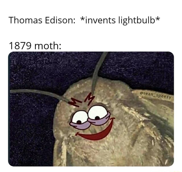 Thomas Edison Invents Lightbulb Moth Ifunny