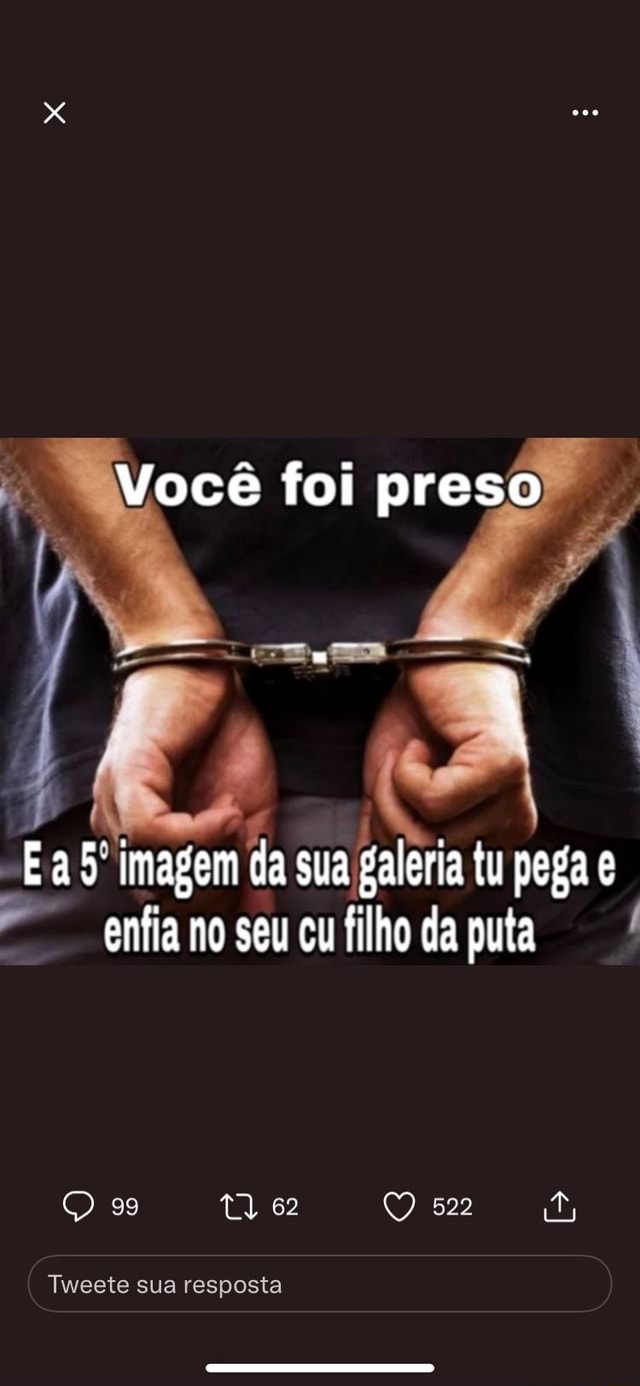 Voc Foi Preso Imagem Da Sua Galeria Tu Pega Enfia No Seu Cu Filho Da