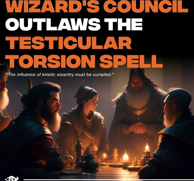 WIZARD S COUNCIL OUTLAWS THE TESTICULAR TORSION SPELL He Influence Of