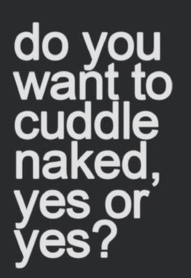 Do You Want To Cuddle Naked Yes Or Yes IFunny