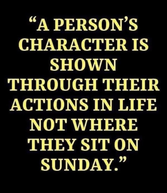 A PERSON S CHARACTER IS SHOWN THROUGH THEIR ACTIONS IN LIFE NOT WHERE