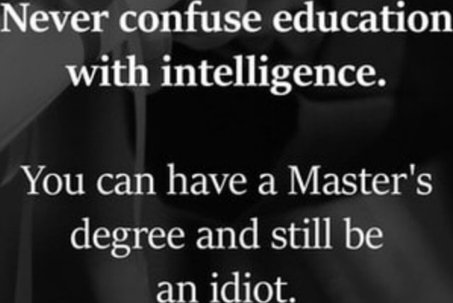 Never Confuse Education With Intelligence You Can Have A Master S