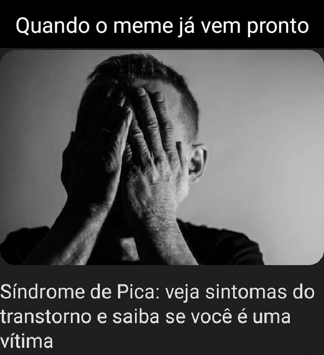 Quando o meme já vem pronto Síndrome de Pica veja sintomas do