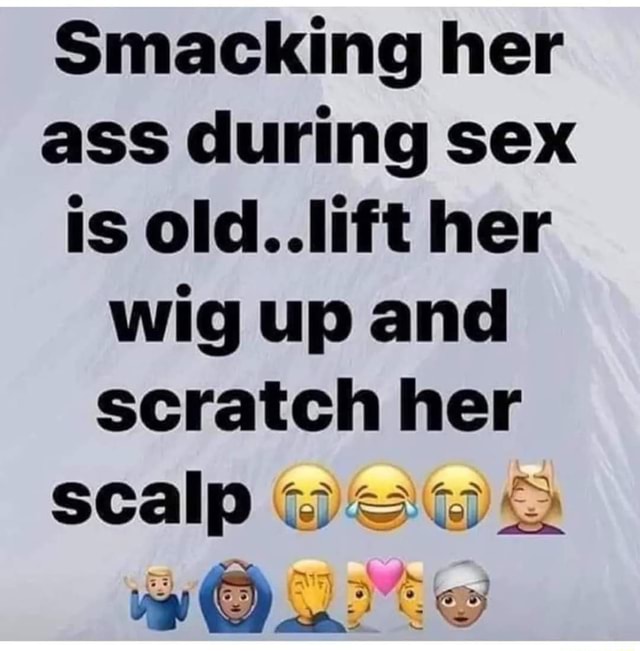 Smacking Her Ass During Sex Is Old Lift Her Wig Up And Scratch Her