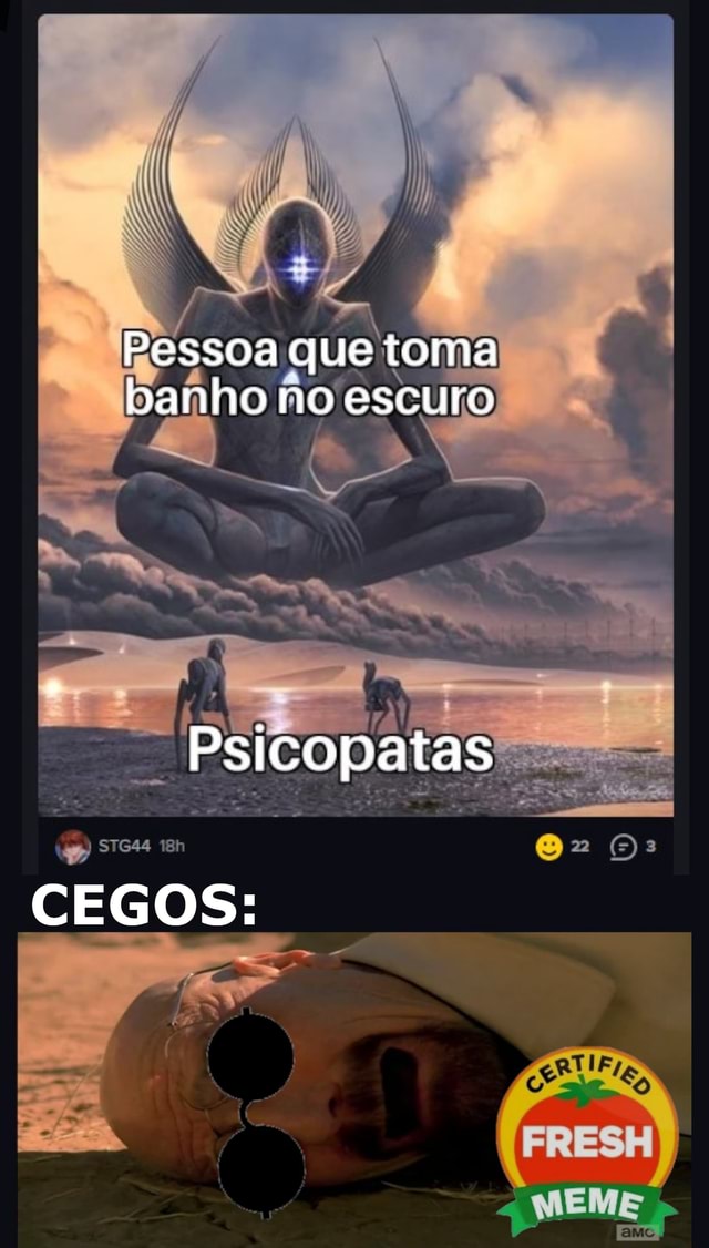 Pessoas que tomam banho no escuro Cegos Meme original Critico Não