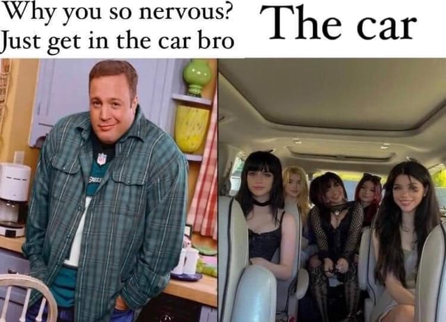 Why You So Nervous The Car Just Get In The Car Bro Ifunny