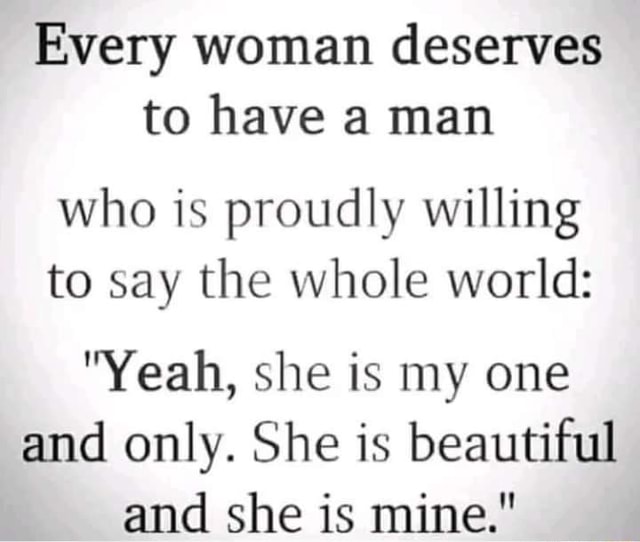 Every Woman Deserves To Have A Man Who Is Proudly Willing To Say The