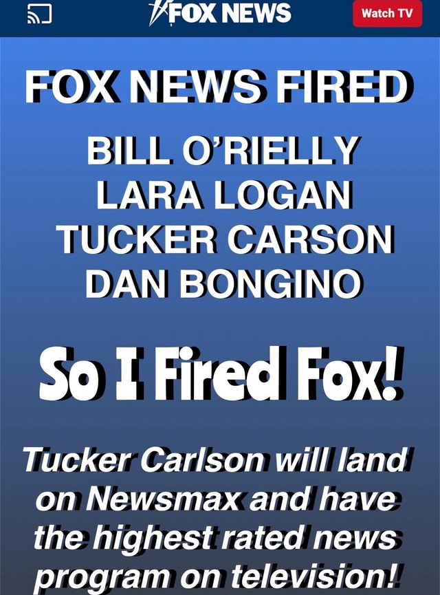 FOX NEWS FIRED BILL O RIELLY LARA LOGAN TUCKER CARSON DAN BONGINO So I