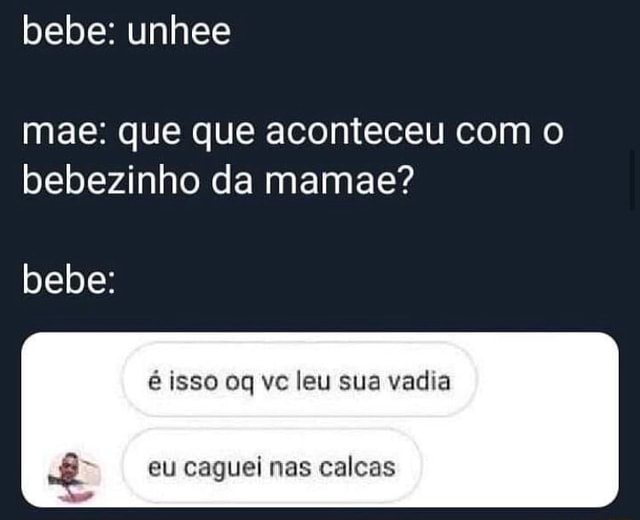 Mae que que aconteceu o bebezinho da mamae bebe é isso oq vc leu