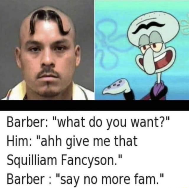 Barber What Do You Want Him Ahh Give Me That Squilliam Fancyson