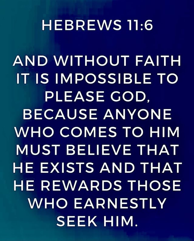 HEBREWS AND WITHOUT FAITH IT IS IMPOSSIBLE TO PLEASE GOD BECAUSE