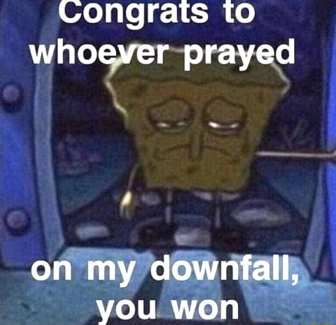 Congrats To Whoever Prayed On My Downfall You Won